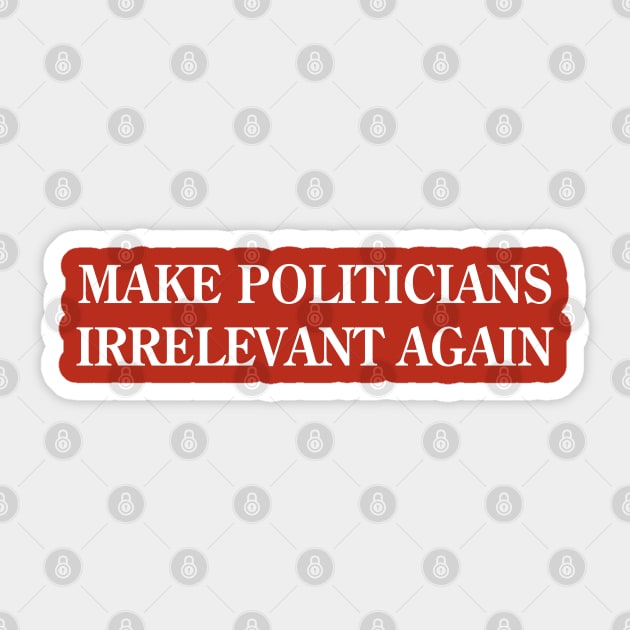 Make Politicians Irrelevant Again Sticker by jon.jbm@gmail.com